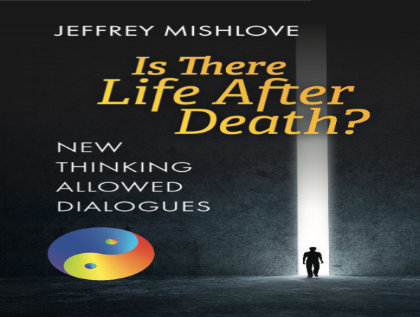  NEW THINKING ALLOWED DIALOGUES: Is there Life After Death? 