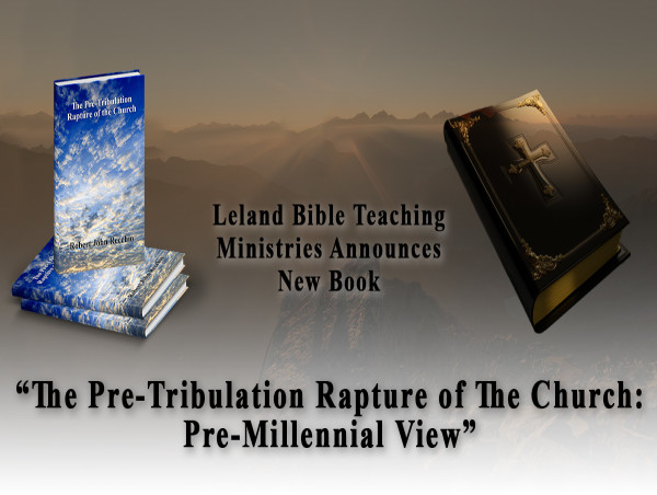  Leland Bible Teaching Ministries Announces New Book “The Pre-Tribulation Rapture of The Church: Pre-Millennial View” 