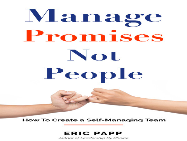  A Leadership Tip That Everybody Can Use: Don’t Manage People; Manage Their Promises 