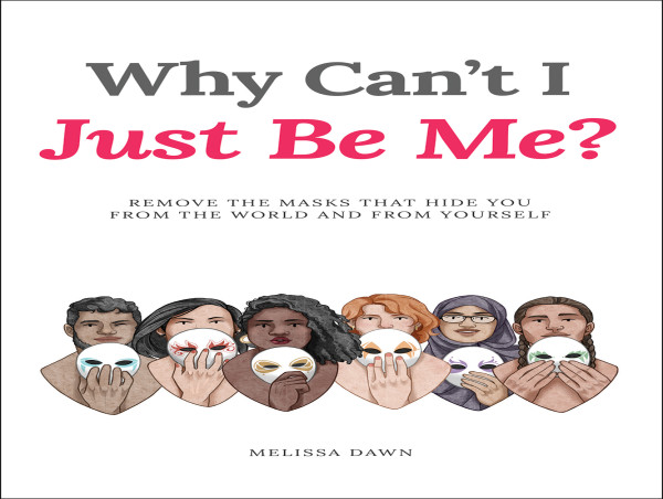  'Why Can’t I Just Be Me?': A Book That Shows You How to Remove the Masks That Hide You from the World and from Yourself 