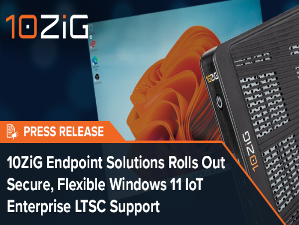 10ZiG Endpoint Solutions Rolls Out Secure, Flexible Windows 11 IoT Enterprise LTSC Support