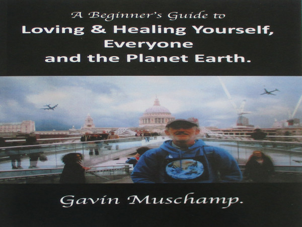 “A Beginner’s Guide to Loving & Healing Yourself, Everyone and the Planet Earth” by Gavin Muschamp