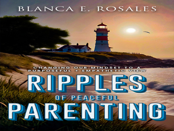From Chaos to Calm – 'Ripples of Peaceful Parenting' By Blanca E. Rosales Offers a Holistic Approach to Family Dynamics