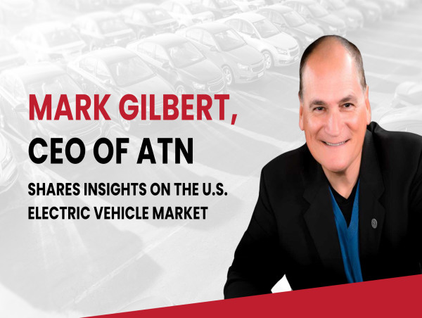  Mark Gilbert, CEO of ATN, Shares Insights on the U.S. Electric Vehicle Market 