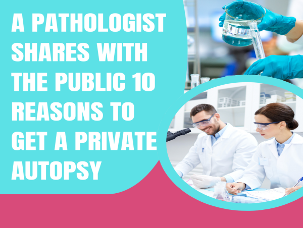 A Pathologist Shares with the public 10 Reasons to Get a Private Autopsy