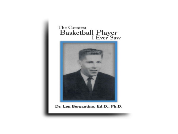  Greatness Unrecognized by History: Dr. Len Bergantino Exposes ‘The Greatest Basketball Player I Ever Saw’ 