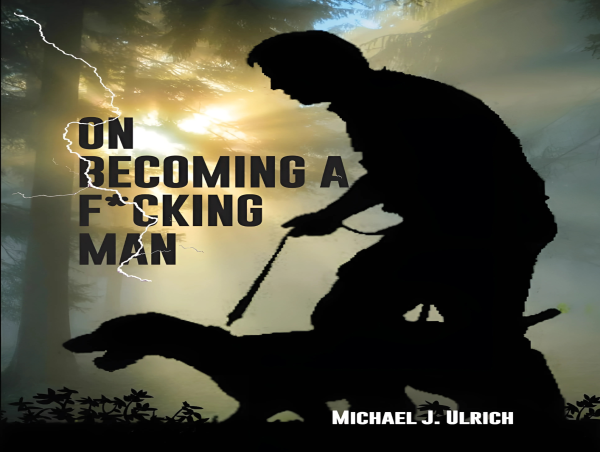New Spiritual Guide Challenges Traditional Religious Narratives: 'On Becoming a F*cking Man' by Michael J. Ulrich