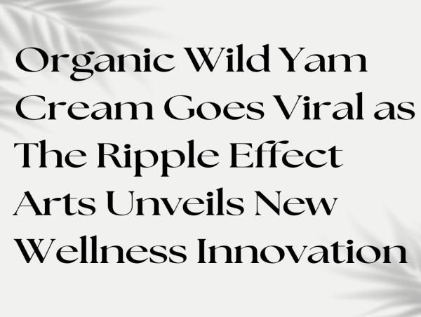  Organic Wild Yam Cream Goes Viral as The Ripple Effect Arts Unveils New Wellness Innovation 