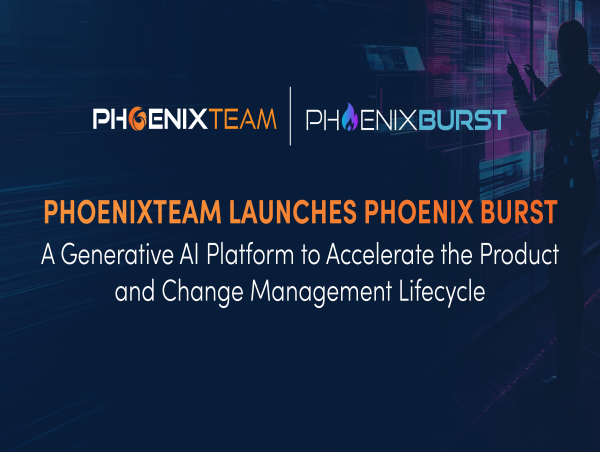  PhoenixTeam Launches Phoenix Burst — A Generative AI Platform to Accelerate the Product and Change Management Lifecycle 