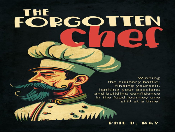 Introducing The Forgotten Chef by Phil D. May: A Culinary Journey to Rediscover Passion and Purpose