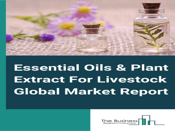  Essential Oils & Plant Extract For Livestock Global Market Report 2024: Market To Grow At A Rate Of 7.7% 