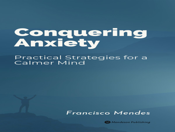  Author Francisco Mendes releases new bestseller, Conquering Anxiety - Practical Strategies for a Calmer Mind 