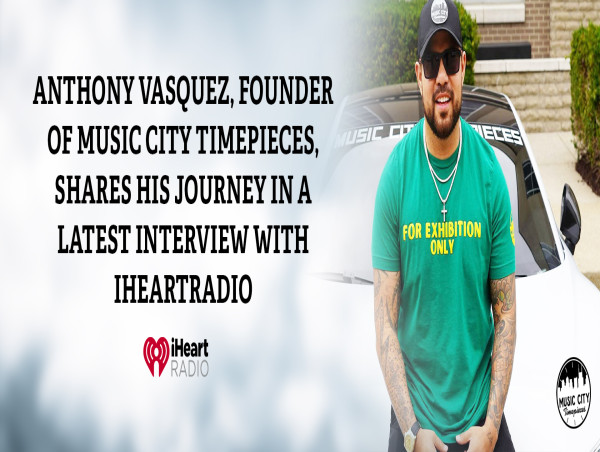  Anthony Vasquez, Founder of Music City Timepieces, Shares his Journey in a Latest Interview with iHeartRadio 