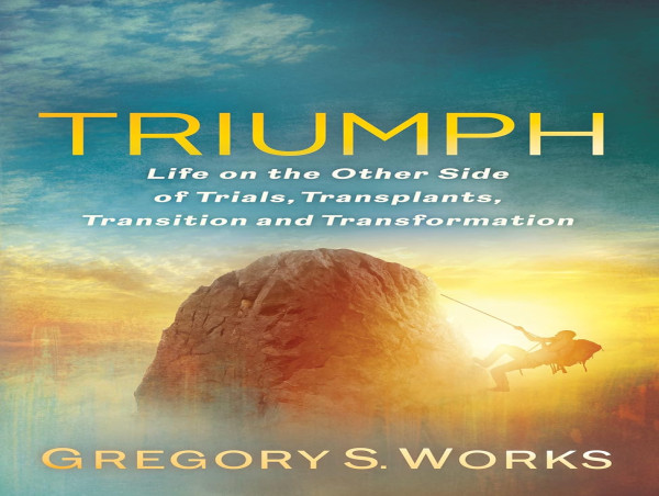  Triumph: Trials, Transplants & Transformation by Gregory S. Works—A Story of Faith, Resilience & Overcoming Challenges. 