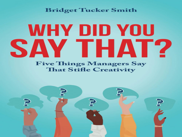  Why Did You Say That?: Five Things Managers Say That Stifle Creativity, Presented by Atticus Publishing 