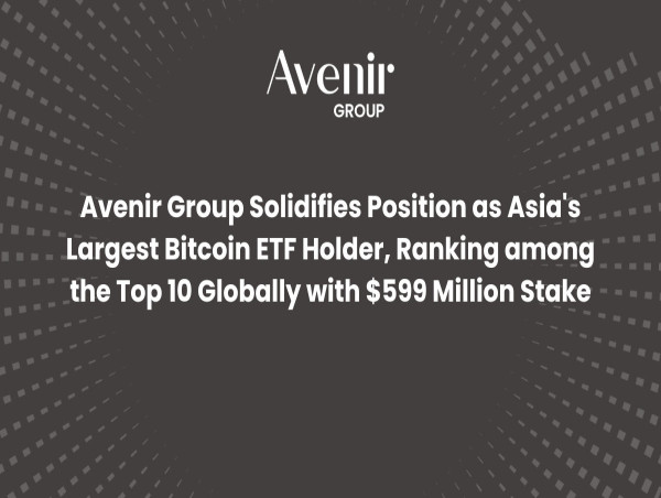  Avenir Group solidifies position as Asia’s largest Bitcoin ETF holder with $599 million stake 