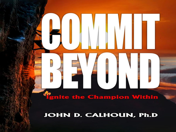  'Commit Beyond: Ignite the Champion Within' – A Transformative Guide by John D. Calhoun, Ph.D 