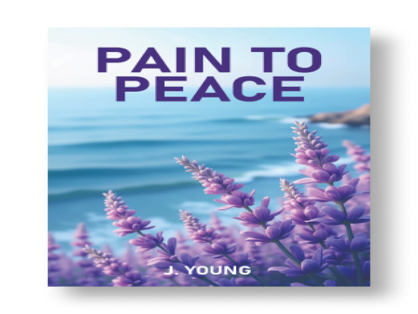  'Pain to Peace' By J. Young: A Poetic Journey from Struggle to Healing & Empowerment 