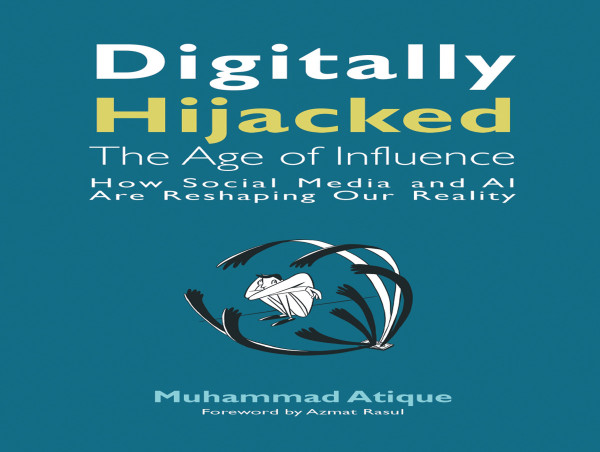 'Digitally Hijacked: The Age of Influence' - A New Book by Dr. Muhammad Atique on Social Media and AI