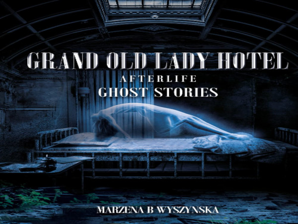 Step Inside the Paranormal: Grand Old Lady Hotel – Afterlife Ghost Stories by Marzena Wyszynska Brings Haunting Truths