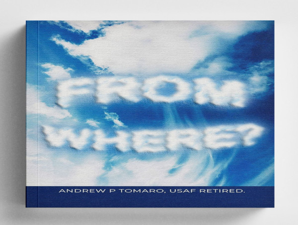  Retired Air Force Master Sergeant and Financial Executive Andrew P. Tomaro Launches New Book, 'From Where?' 