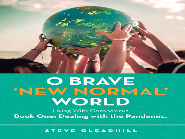 O Brave ‘New Normal’ World: Living With Coronavirus Book One: Dealing with the Pandemic by Steve Gleadhill 