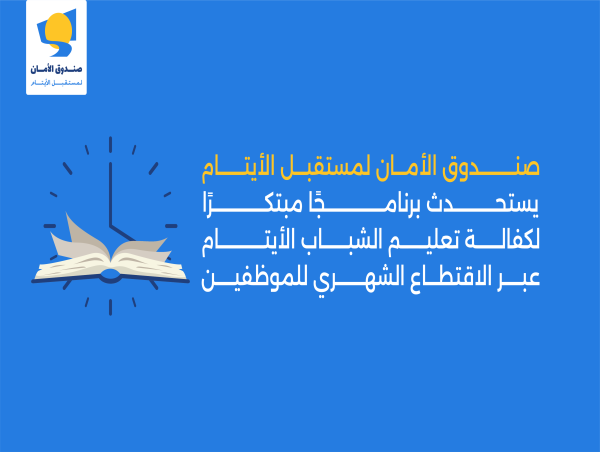 صندوق الأمان لمستقبل الأيتام يستحدث برنامجًا مبتكرًا لكفالة تعليم الشباب الأيتام عبر الاقتطاع الشهري للموظفين