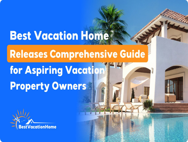 Best Vacation Home Releases Comprehensive Guide for Aspiring Vacation Property Owners