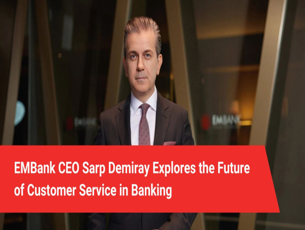 EMBank CEO Sarp Demiray Explores the Future of Customer Service in Banking