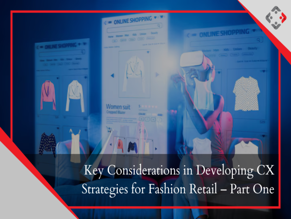  Key Considerations in Developing CX Strategies for Fashion Retail – Part One 