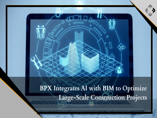  BPX Integrates AI with BIM to Optimize Large-Scale Construction Projects 
