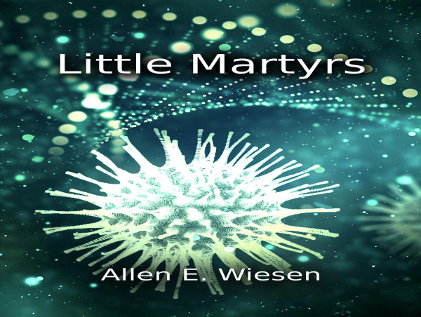 Allen E. Wiesen Announces The Publication of His Newest Novel, Little Martyrs