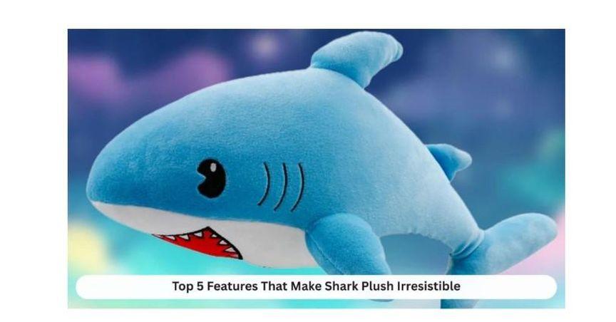 Top 5 Features That Make Shark Plush Irresistible 