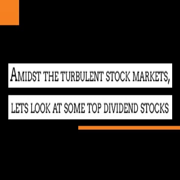 Amidst the turbulent stock markets, lets look at some top dividend stocks