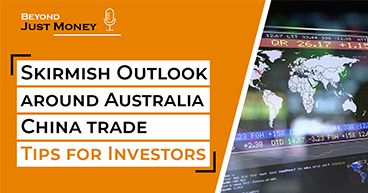 Skirmish Outlook :Australia-China Trade & Tips for Investors