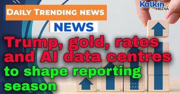 Trump, gold, rates and AI data centres to shape reporting season