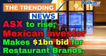 ASX to rise; Mexican investor makes $1bn bid for Restaurant Brands