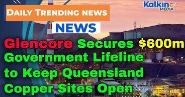 Glencore Secures $600m Government Lifeline to Keep Queensland Copper Sites Open