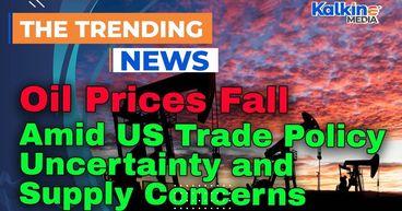 Kalkine: Oil Prices Fall Amid US Trade Policy Uncertainty and Supply Concerns