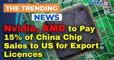 Nvidia, AMD to Pay 15% of China Chip Sales to US for Export Licences