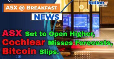 ASX to Open Higher; Cochlear Misses Forecasts, Bitcoin Slips