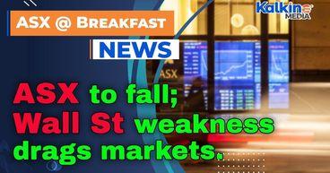 ASX to fall; Wall St weakness drags markets