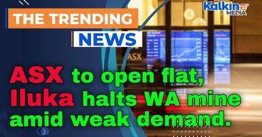 ASX to open flat, Iluka halts WA mine amid weak demand