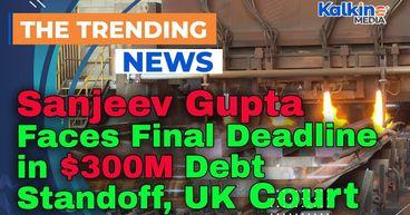 Sanjeev Gupta Faces Final Deadline In $300M Debt Standoff, Uk Court Rules