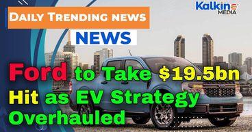 Ford to Take $19.5bn Hit as EV Strategy Overhauled