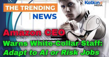 Amazon CEO Warns White-Collar Staff: Adapt to AI or Risk Jobs