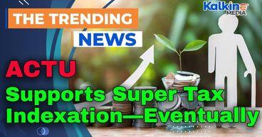 ACTU Supports Super Tax Indexation—Eventually