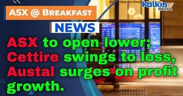 ASX to open lower; Cettire swings to loss, Austal surges on profit growth