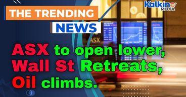ASX to open lower as Wall St retreats, oil climbs