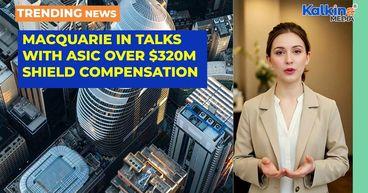 Macquarie in talks with ASIC over $320m Shield compensation